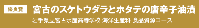 優良賞『宮古のスケトウダラとホタテの唐辛子油漬』岩手県立宮古水産高等学校 海洋生産科 食品資源コース