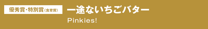 優秀賞・特別賞（食育賞）『一途ないちごバター』Pinkies!