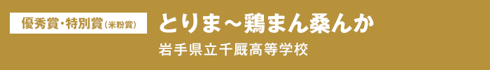 優秀賞・特別賞（米粉賞）『とりま～鶏まん桑んか』岩手県立千厩高等学校