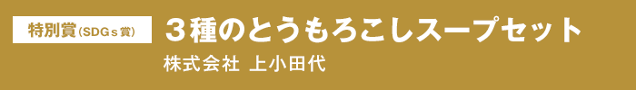 特別賞（SDGｓ賞）『３種のとうもろこしスープセット』株式会社 上小田代